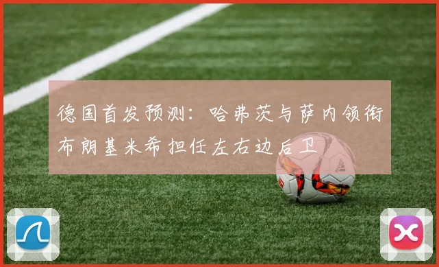 德国首发预测：哈弗茨与萨内领衔布朗基米希担任左右边后卫