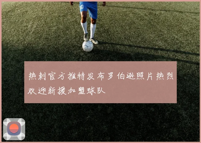 热刺官方推特发布罗伯逊照片热烈欢迎新援加盟球队