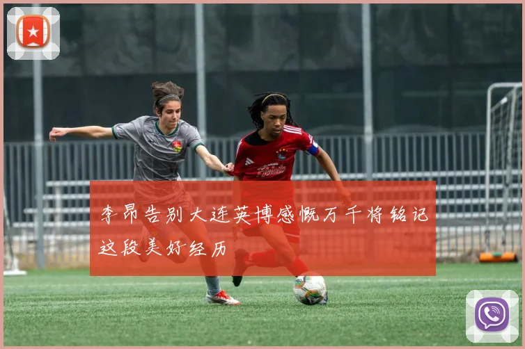 李昂告别大连英博感慨万千将铭记这段美好经历
