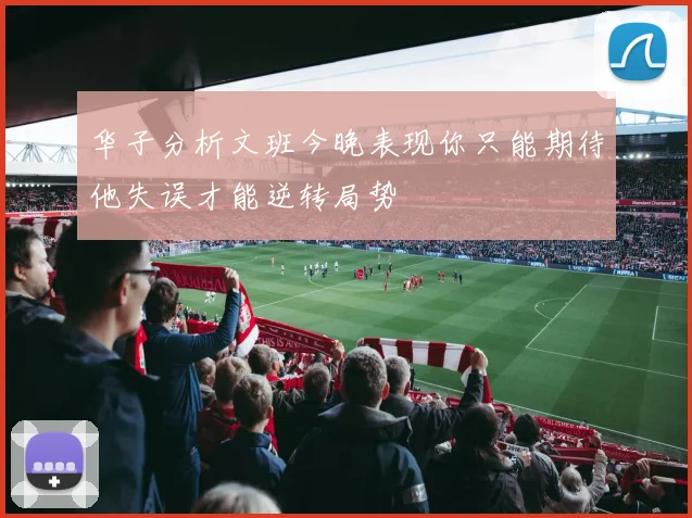 华子分析文班今晚表现你只能期待他失误才能逆转局势