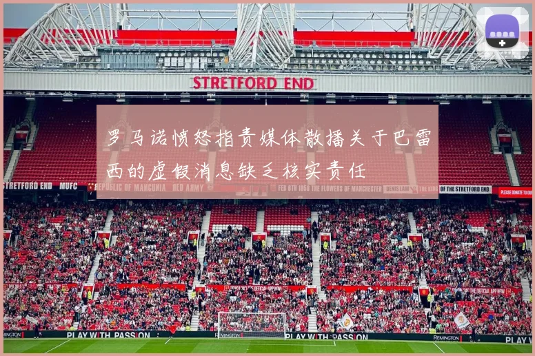 罗马诺愤怒指责媒体散播关于巴雷西的虚假消息缺乏核实责任
