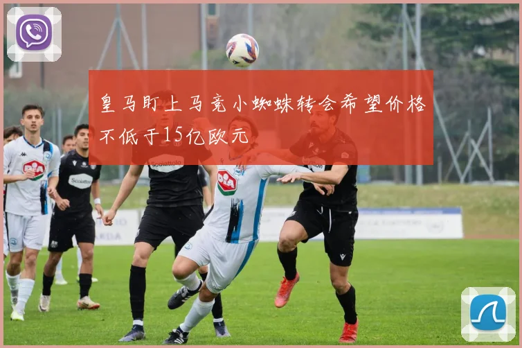 皇马盯上马竞小蜘蛛转会希望价格不低于15亿欧元