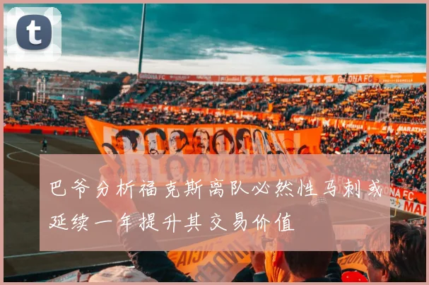 巴爷分析福克斯离队必然性马刺或延续一年提升其交易价值