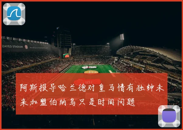 阿斯报导哈兰德对皇马情有独钟未来加盟伯纳乌只是时间问题