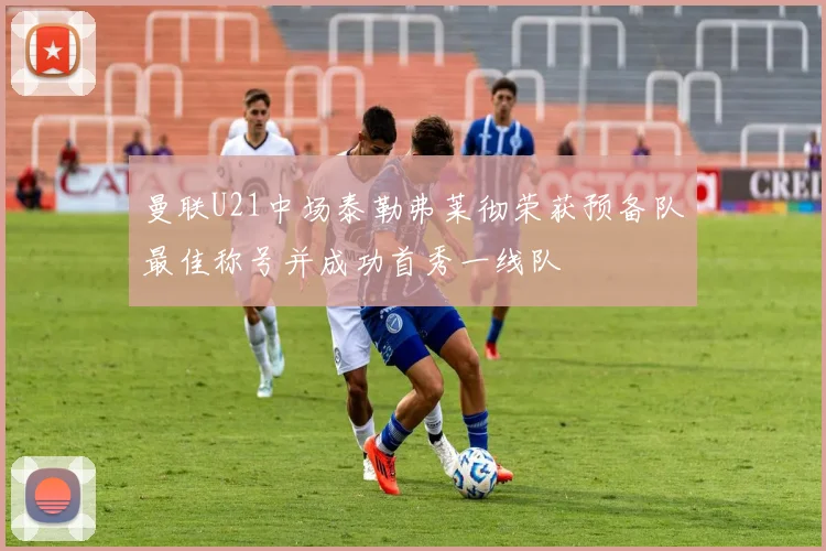 曼联U21中场泰勒弗莱彻荣获预备队最佳称号并成功首秀一线队