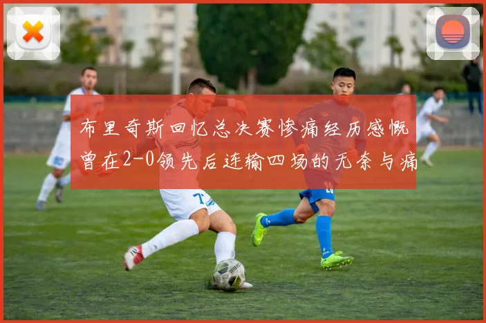 布里奇斯回忆总决赛惨痛经历感慨曾在2-0领先后连输四场的无奈与痛苦