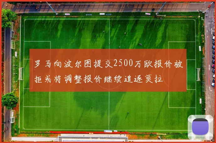 罗马向波尔图提交2500万欧报价被拒或将调整报价继续追逐莫拉